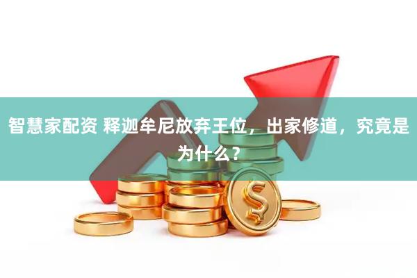 智慧家配资 释迦牟尼放弃王位，出家修道，究竟是为什么？
