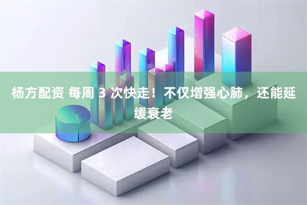 杨方配资 每周 3 次快走！不仅增强心肺，还能延缓衰老