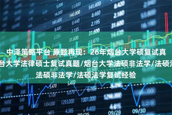 中泽策略平台 原题再现：26年烟台大学硕复试真题562题/烟台大学法律硕士复试真题/烟台大学法硕非法学/法硕法学复试经验