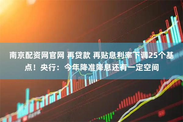 南京配资网官网 再贷款 再贴息利率下调25个基点！央行：今年降准降息还有一定空间