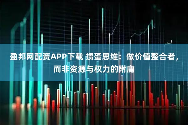 盈邦网配资APP下载 掼蛋思维：做价值整合者，而非资源与权力的附庸