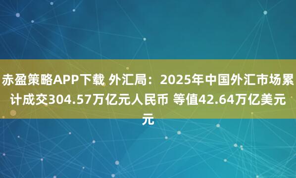 赤盈策略APP下载 外汇局：2025年中国外汇市场累计成交304.57万亿元人民币 等值42.64万亿美元