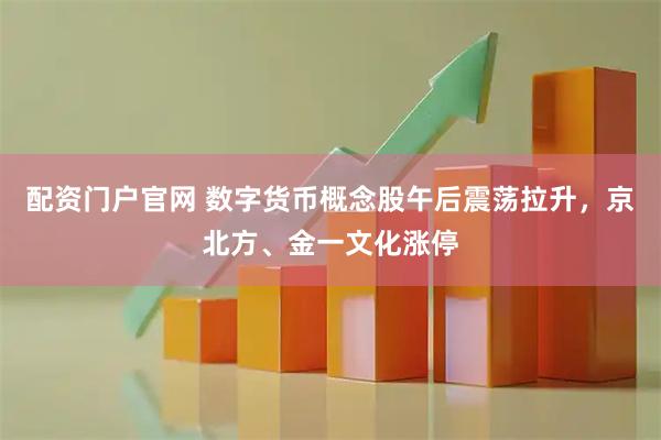 配资门户官网 数字货币概念股午后震荡拉升，京北方、金一文化涨停