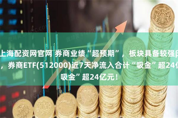 上海配资网官网 券商业绩“超预期”，板块具备较强β属性，券商ETF(512000)近7天净流入合计“吸金”超24亿元！